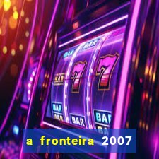 a fronteira 2007 filme completo download